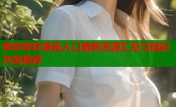 哔咔哔咔漫画入口最新资源汇总与精彩内容推荐