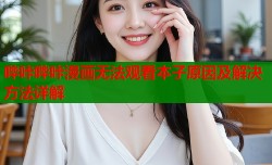 哔咔哔咔漫画无法观看本子原因及解决方法详解