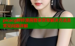 picacg哔咔漫画登录异常解决方法及常见问题详解