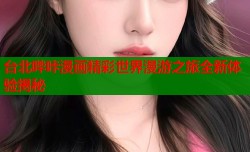 台北哔咔漫画精彩世界漫游之旅全新体验揭秘