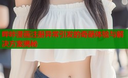 哔咔漫画注册异常引发的奇葩体验与解决方案揭秘