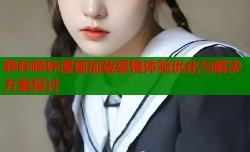 哔咔哔咔漫画加载缓慢体验优化与解决方案探讨