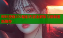 哔咔漫画202精彩内容全解析与最新更新推荐