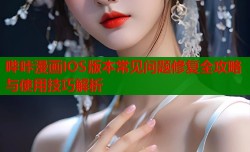 哔咔漫画IOS版本常见问题修复全攻略与使用技巧解析