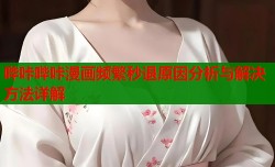 哔咔哔咔漫画频繁秒退原因分析与解决方法详解