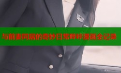 与前妻同居的奇妙日常哔咔漫画全记录
