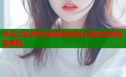 命运之轮哔咔漫画精选奇幻冒险全新篇章揭秘