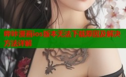 哔咔漫画ios版本无法下载原因及解决方法详解