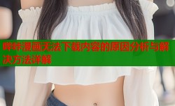 哔咔漫画无法下载内容的原因分析与解决方法详解