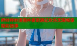 哗咔哔咔漫画仲夏奇遇记欢乐无限畅享精彩故事