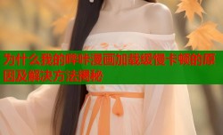 为什么我的哔咔漫画加载缓慢卡顿的原因及解决方法揭秘