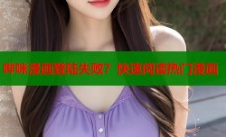 哔咪漫画登陆失败？快速阅读热门漫画