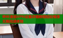 哔咔漫画VPN设置详细教程轻松畅享无限阅读体验