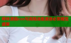 哔咔漫画cos写真精选集漫迷必赏视觉盛宴