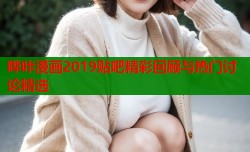 哔咔漫画2019贴吧精彩回顾与热门讨论精选