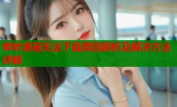 哔咔漫画无法下载原因解析及解决方法详解