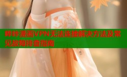 哔咔漫画VPN无法连接解决方法及常见故障排查指南