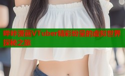 哔咔漫画VTuber精彩纷呈的虚拟世界探秘之旅