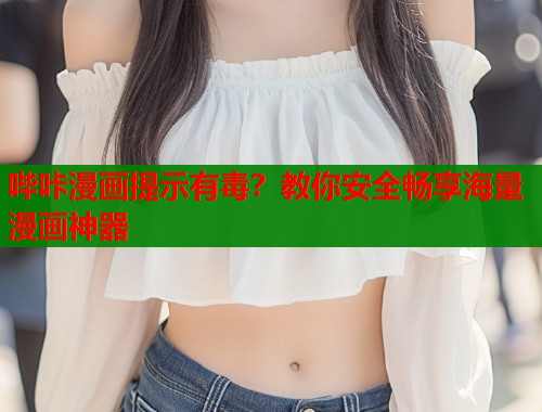 哔咔漫画提示有毒？教你安全畅享海量漫画神器  第2张