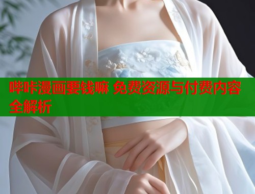 哔咔漫画要钱嘛 免费资源与付费内容全解析  第1张