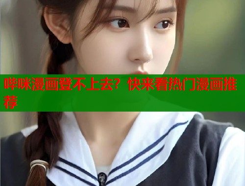 哔咪漫画登不上去？快来看热门漫画推荐  第1张