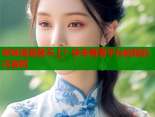 哔咪漫画登不上？快来看看平台的精彩内容吧  第1张