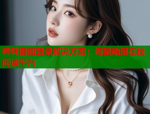 哔咪漫画登录解决方案：海量动漫在线阅读平台  第1张