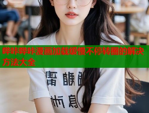 哔咔哔咔漫画加载缓慢不停转圈的解决方法大全  第1张