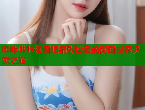 哔咔哔咔漫画吧精彩纷呈的漫画世界探索之旅  第1张