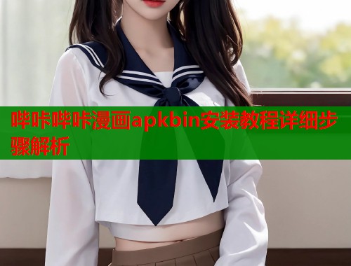 哔咔哔咔漫画apkbin安装教程详细步骤解析  第1张
