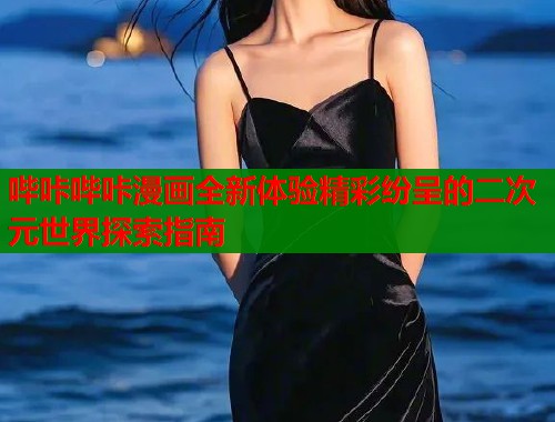 哔咔哔咔漫画全新体验精彩纷呈的二次元世界探索指南  第1张