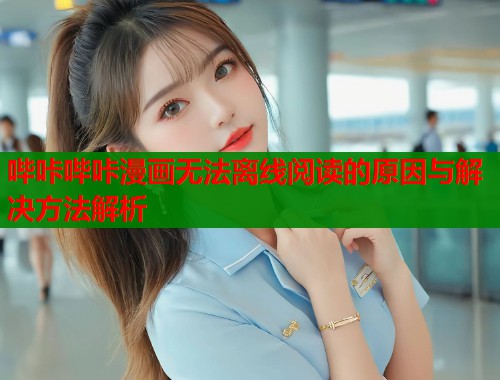 哔咔哔咔漫画无法离线阅读的原因与解决方法解析  第1张