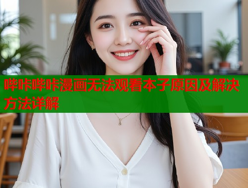 哔咔哔咔漫画无法观看本子原因及解决方法详解  第1张