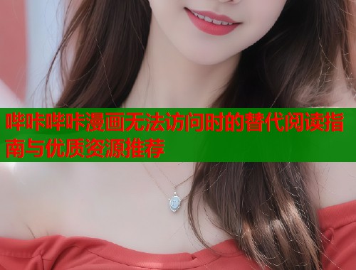 哔咔哔咔漫画无法访问时的替代阅读指南与优质资源推荐  第1张
