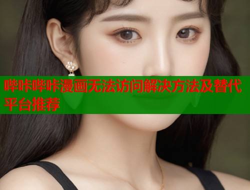 哔咔哔咔漫画无法访问解决方法及替代平台推荐  第1张