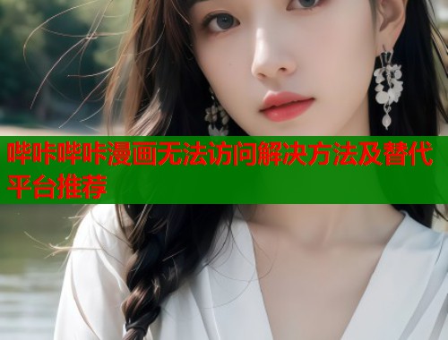 哔咔哔咔漫画无法访问解决方法及替代平台推荐  第2张