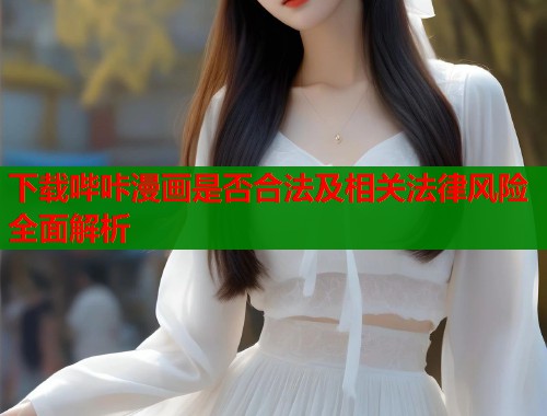 下载哔咔漫画是否合法及相关法律风险全面解析  第1张