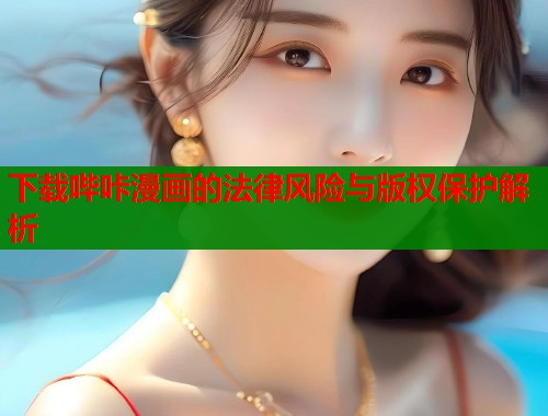 下载哔咔漫画的法律风险与版权保护解析  第1张