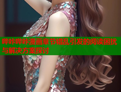 哔咔哔咔漫画章节错乱引发的阅读困扰与解决方案探讨  第1张