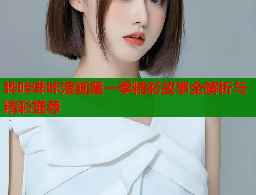 哔咔哔咔漫画第一季精彩故事全解析与精彩推荐  第2张
