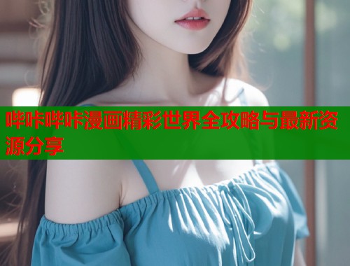 哔咔哔咔漫画精彩世界全攻略与最新资源分享  第1张
