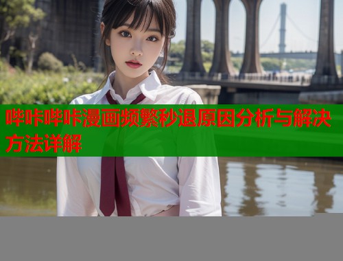 哔咔哔咔漫画频繁秒退原因分析与解决方法详解  第2张