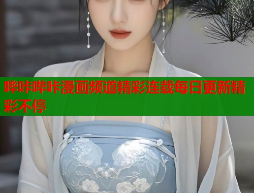 哔咔哔咔漫画频道精彩连载每日更新精彩不停  第2张