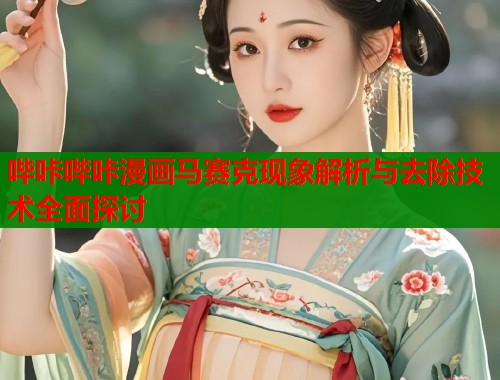 哔咔哔咔漫画马赛克现象解析与去除技术全面探讨  第1张
