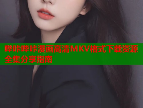 哔咔哔咔漫画高清MKV格式下载资源全集分享指南  第1张