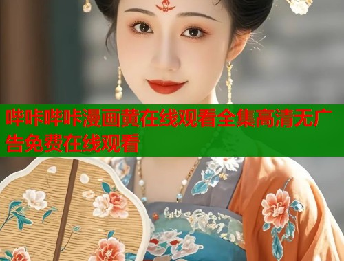 哔咔哔咔漫画黄在线观看全集高清无广告免费在线观看  第1张