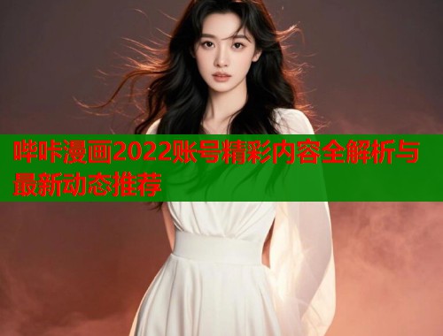 哔咔漫画2022账号精彩内容全解析与最新动态推荐  第1张
