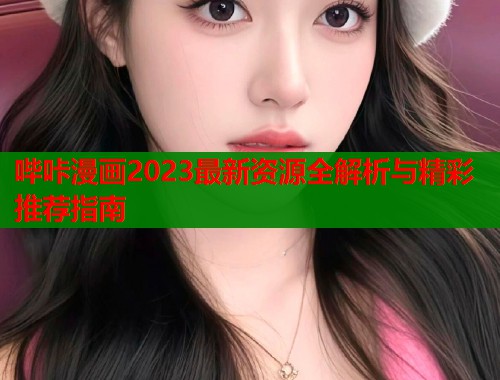 哔咔漫画2023最新资源全解析与精彩推荐指南  第1张