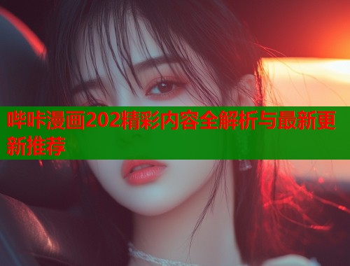 哔咔漫画202精彩内容全解析与最新更新推荐  第1张