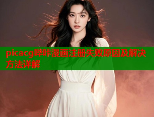 picacg哔咔漫画注册失败原因及解决方法详解  第1张